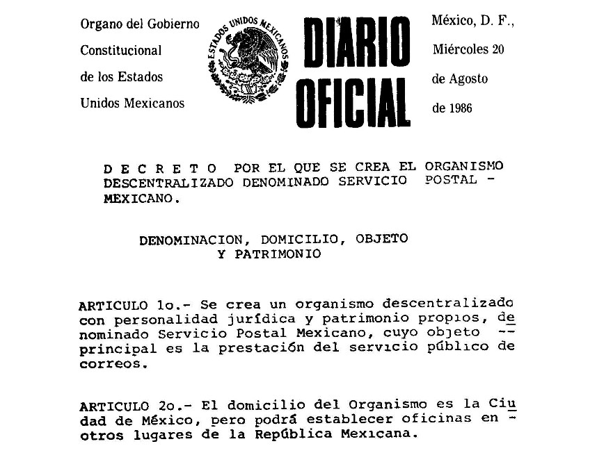 Apegado al espíritu del Código Postal de 1884, el Decreto de creación de SEPOMEX, publicado el 20 agosto de 1986, estableció que el correo era una actividad estratégica del Estado, que la SCT era la autoridad competente en el sector y que la prestación del servicio público de correos quedaría en manos del organismo descentralizado creado para tal efecto. Foto recuperada de: El Diario Oficial.